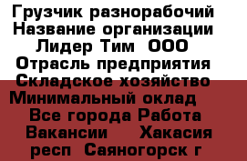 Грузчик-разнорабочий › Название организации ­ Лидер Тим, ООО › Отрасль предприятия ­ Складское хозяйство › Минимальный оклад ­ 1 - Все города Работа » Вакансии   . Хакасия респ.,Саяногорск г.